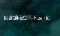 创客编程空间不足_(创客编程空间不足的原因) 